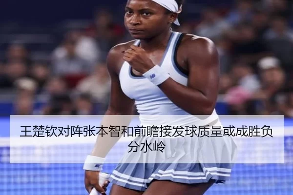 王楚钦对阵张本智和前瞻接发球质量或成胜负分水岭